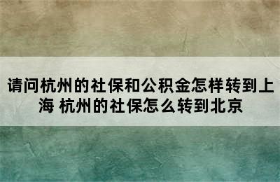 请问杭州的社保和公积金怎样转到上海 杭州的社保怎么转到北京